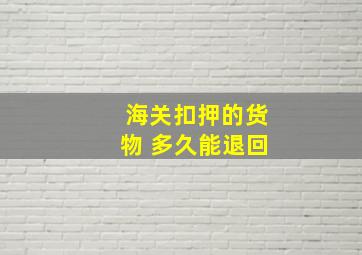 海关扣押的货物 多久能退回